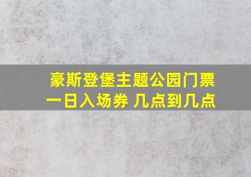 豪斯登堡主题公园门票一日入场券 几点到几点